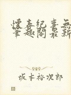 怀春纪事无弹窗笔趣阁最新章节