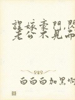 误嫁豪门,闪婚老公不见面免费全集