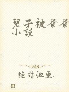 儿子被爸爸操了小说