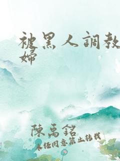 被黑人调教的少妇