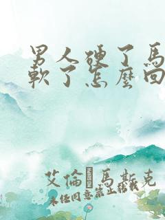 男人硬了马上又软了怎么回事