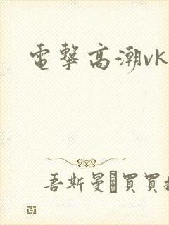电击高潮vk