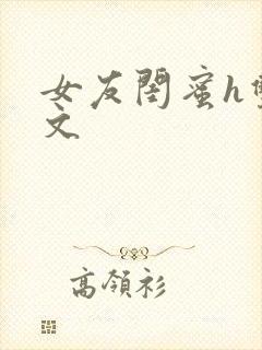 女友闺蜜h双飞文