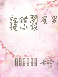 认错闺蜜男友以后小说