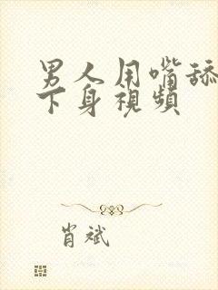 男人用嘴舔女人下身视频