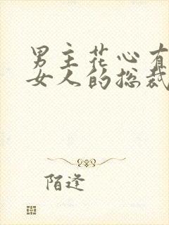 男主花心有很多女人的总裁文