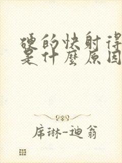 硬的快射得也快是什么原因