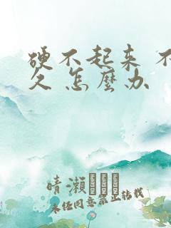 硬不起来 不持久 怎么办