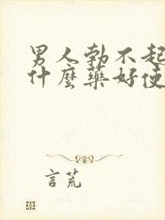 男人勃不起来吃什么药好使