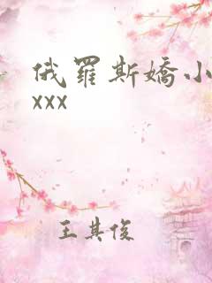 俄罗斯娇小性xxxx