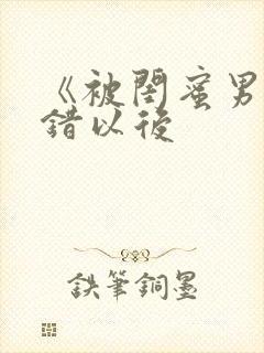 《被闺蜜男友上错以后