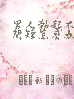 男人勃起不坚时间短怎么办