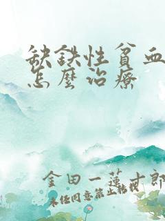 缺铁性贫血应该怎么治疗