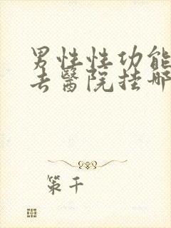 男性性功能应该去医院挂哪科