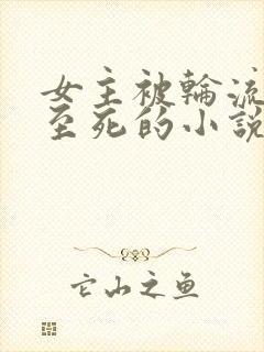 女主被轮流欺负至死的小说