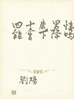 四十岁男性性功能会下降吗