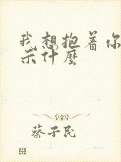 我想抱着你睡暗示什么