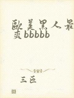 欧美黑人最猛性爽bbbbb