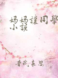 妈妈让同学玩弄小说