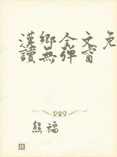 汉乡全文免费阅读无弹窗