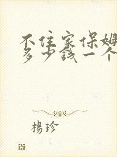 不住家保姆大约多少钱一个月