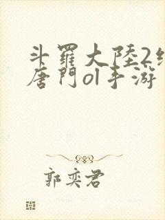 斗罗大陆2绝世唐门ol手游