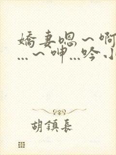 娇妻嗯～啊～叫...～呻...吟小说