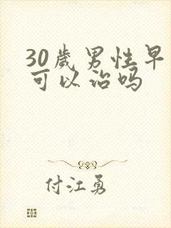 30岁男性早射可以治吗