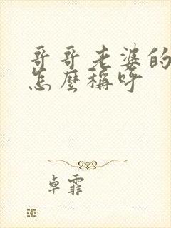 哥哥老婆的弟弟怎么称呼