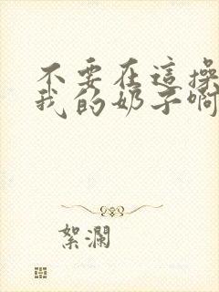 不要在这操我捏我的奶子啊