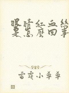 眼睛红血丝严重是怎么回事