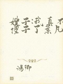 嫂子:我真不是傻子了叶凡