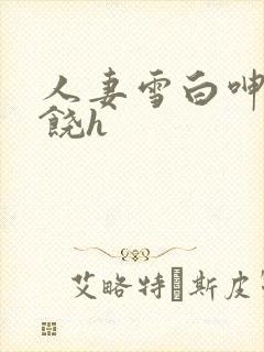 人妻雪白呻吟求饶h