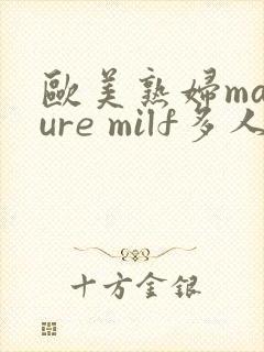 欧美熟妇mature milf多人