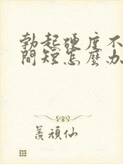 勃起硬度不够时间短怎么办