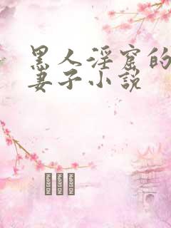 黑人淫窟的沉沦妻子小说