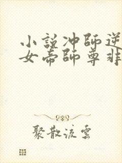 小说冲师逆徒,女帝师尊非常主动在线阅读