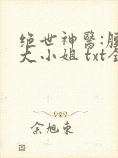绝世神医:腹黑大小姐 txt全本