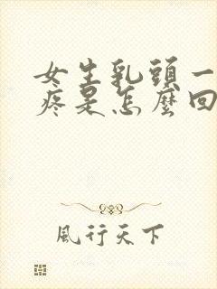 女生乳头一碰就疼是怎么回事