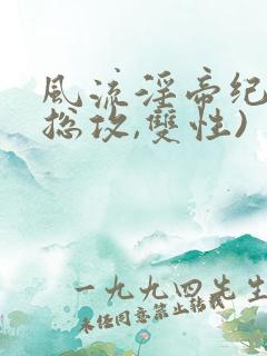 风流淫帝纪事(总攻,双性)