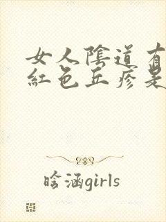 女人阴道有出现红色丘疹是怎么回事