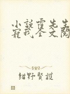 小说霍先生乖乖宠我全文阅读