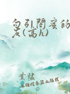 勾引闺蜜的男朋友(高h)