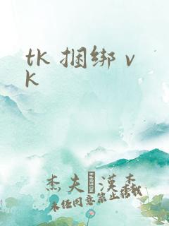 tk 捆绑 vk