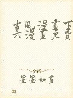 古风漫画下拉式六漫画免费的漫画