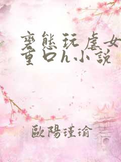 变态玩虐女辣文重口h小说