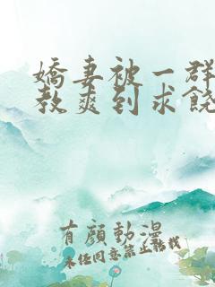 娇妻被一群人调教爽到求饶