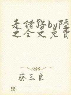 走错路by陆衍之全文免费阅读笔趣阁