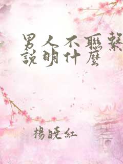 男人不联系你了说明什么