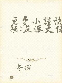 免费小说快穿系统:反派大佬不好惹